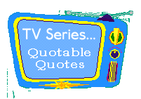 TV Series: Quotable Quotes